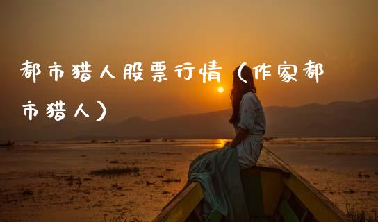 都市猎人股票行情（作家都市猎人）_https://www.kuaijiepai.net_股票理论_第1张