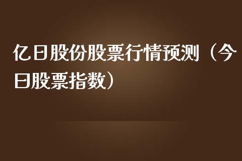 亿日股份股票行情预测（今曰股票指数）_https://www.kuaijiepai.net_国际股建_第1张