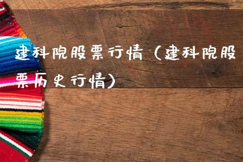 建科院股票行情（建科院股票历史行情）_https://www.kuaijiepai.net_新股新闻_第1张