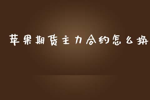 苹果期货主力合约怎么换_https://www.kuaijiepai.net_期货在线_第1张