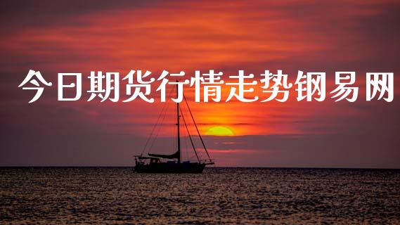 今日期货行情走势钢易网_https://www.kuaijiepai.net_国际期货_第1张