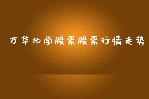 万华化学股票股票行情走势_https://www.kuaijiepai.net_股票理论_第1张