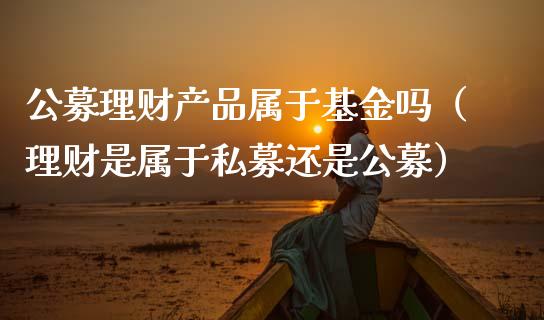 公募理财产品属于基金吗（理财是属于私募还是公募）_https://www.kuaijiepai.net_期货理财_第1张