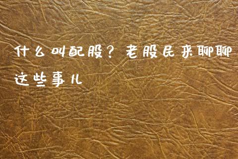 什么叫配股？老股民来聊聊这些事儿_https://www.kuaijiepai.net_国际股建_第1张