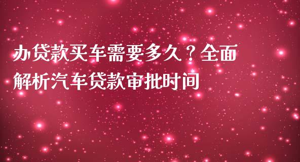 办贷款买车需要多久？全面解析汽车贷款审批时间_https://www.kuaijiepai.net_新股新闻_第1张