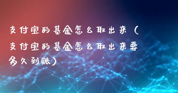 支付宝的基金怎么取出来（支付宝的基金怎么取出来要多久到账）_https://www.kuaijiepai.net_期货理财_第1张