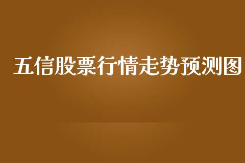 五信股票行情走势预测图_https://www.kuaijiepai.net_股票理论_第1张