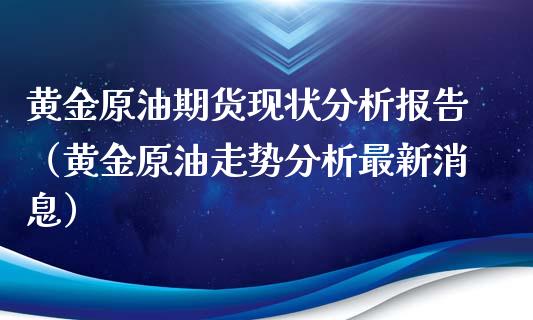 黄金原油期货现状分析报告（黄金原油走势分析最新消息）_https://www.kuaijiepai.net_期货资讯_第1张