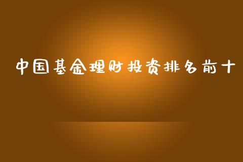 中国基金理财投资排名前十_https://www.kuaijiepai.net_期货理财_第1张