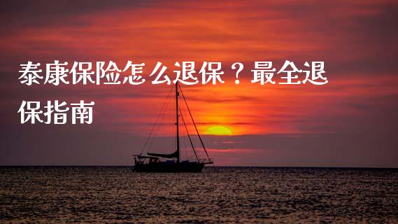泰康保险怎么退保？最全退保指南_https://www.kuaijiepai.net_投资理财_第1张
