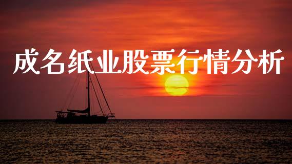 成名纸业股票行情分析_https://www.kuaijiepai.net_新股新闻_第1张