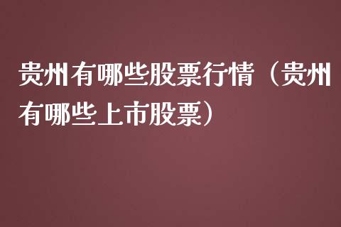 贵州有哪些股票行情（贵州有哪些上市股票）_https://www.kuaijiepai.net_新股新闻_第1张