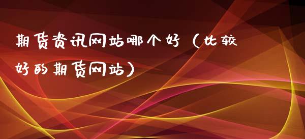 期货资讯网站哪个好（比较好的期货网站）_https://www.kuaijiepai.net_期货资讯_第1张