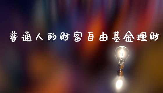 普通人的财富自由基金理财_https://www.kuaijiepai.net_投资理财_第1张