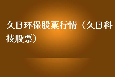 久日环保股票行情（久日科技股票）_https://www.kuaijiepai.net_股票理论_第1张
