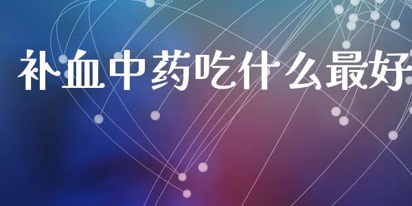 补血中药吃什么最好_期货在线_第1张_快捷排财经网 补血中药吃什么最好_https://www.kuaijiepai.net_期货在线_第1张