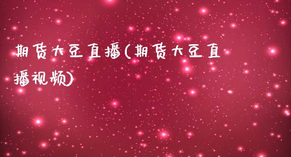期货大豆直播(期货大豆直播视频)_https://www.kuaijiepai.net_期货理财_第1张