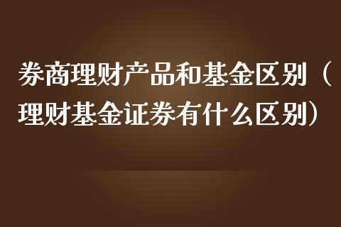 券商理财产品和基金区别（理财基金证券有什么区别）_https://www.kuaijiepai.net_期货理财_第1张