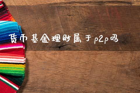 货币基金理财属于p2p吗_https://www.kuaijiepai.net_投资理财_第1张