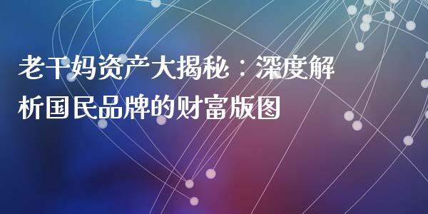 老干妈资产大揭秘：深度解析国民品牌的财富版图_https://www.kuaijiepai.net_股票理论_第1张