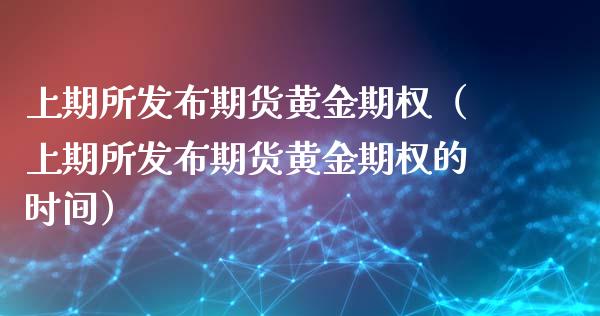 上期所发布期货黄金期权（上期所发布期货黄金期权的时间）_https://www.kuaijiepai.net_国际期货_第1张
