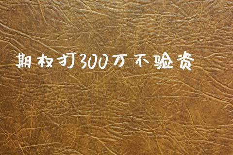 期权打300万不验资_https://www.kuaijiepai.net_期货理财_第1张