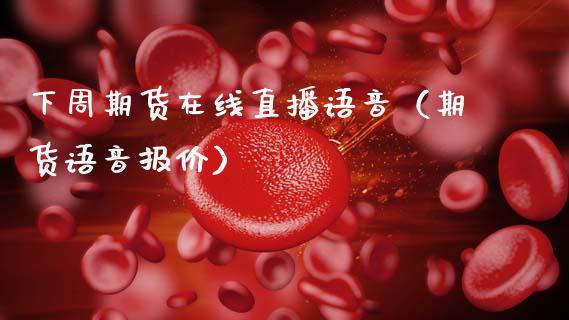 下周期货在线直播语音（期货语音报价）_https://www.kuaijiepai.net_期货在线_第1张