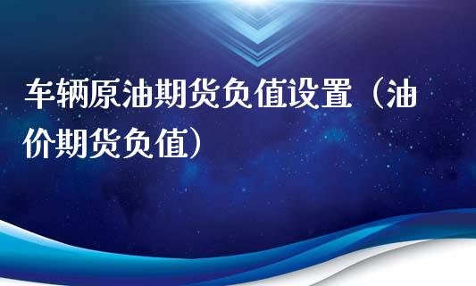车辆原油期货负值设置（油价期货负值）_https://www.kuaijiepai.net_国际期货_第1张