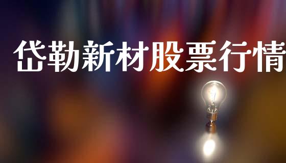 岱勒新材股票行情_https://www.kuaijiepai.net_国际股建_第1张