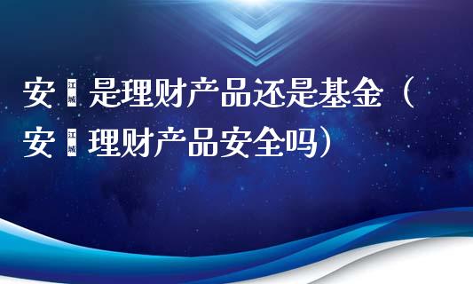 安鑫是理财产品还是基金（安鑫理财产品安全吗）_https://www.kuaijiepai.net_期货理财_第1张
