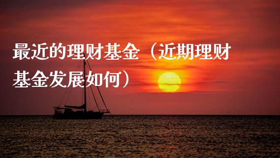 最近的理财基金（近期理财基金发展如何）_https://www.kuaijiepai.net_投资理财_第1张