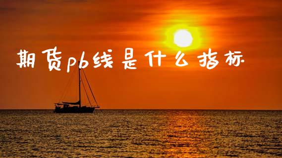 期货pb线是什么指标_https://www.kuaijiepai.net_新股新闻_第1张