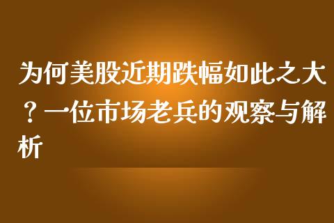 为何美股近期跌幅如此之大？一位市场老兵的观察与解析_https://www.kuaijiepai.net_期货在线_第1张