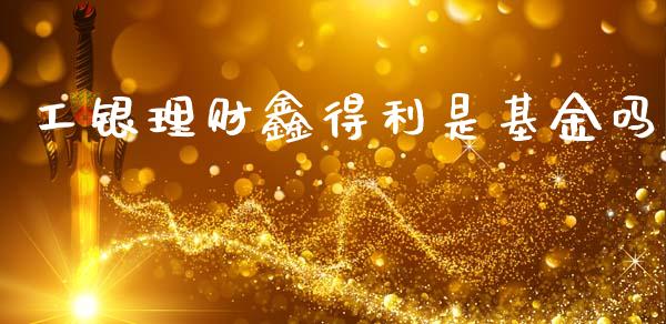 工银理财鑫得利是基金吗_https://www.kuaijiepai.net_期货理财_第1张