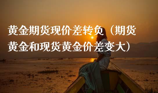 黄金期货现价差转负（期货黄金和现货黄金价差变大）_https://www.kuaijiepai.net_期货资讯_第1张