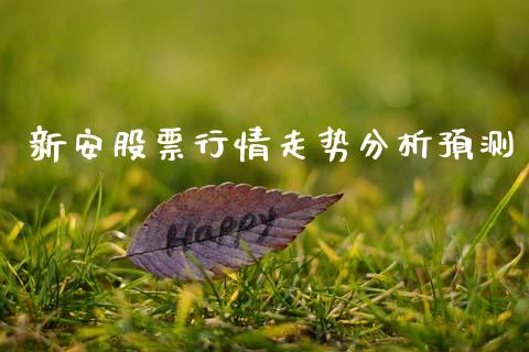 新安股票行情走势分析预测_https://www.kuaijiepai.net_新股新闻_第1张