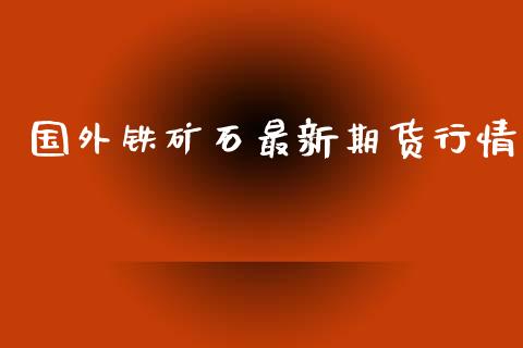 国外铁矿石最新期货行情_https://www.kuaijiepai.net_期货在线_第1张
