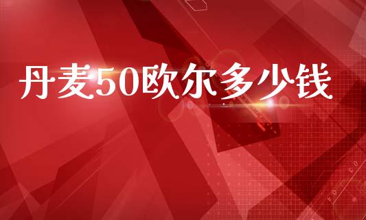 丹麦50欧尔多少钱_https://www.kuaijiepai.net_期货在线_第1张