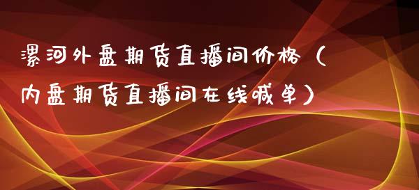 漯河外盘期货直播间价格（内盘期货直播间在线喊单）_https://www.kuaijiepai.net_期货在线_第1张