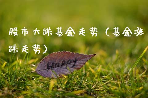 股市大跌基金走势（基金涨跌走势）_https://www.kuaijiepai.net_期货理财_第1张