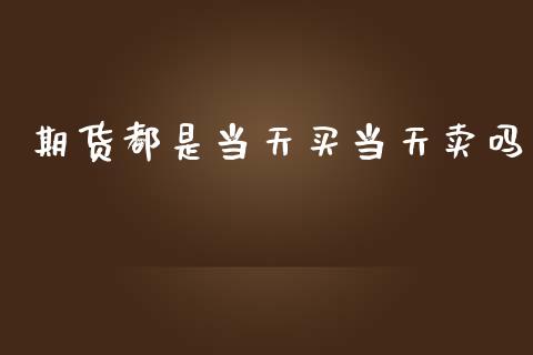 期货都是当天买当天卖吗_https://www.kuaijiepai.net_期货在线_第1张