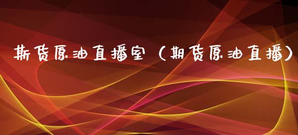 斯货原油直播室（期货原油直播）_https://www.kuaijiepai.net_期货在线_第1张