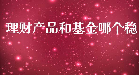 理财产品和基金哪个稳_https://www.kuaijiepai.net_投资理财_第1张