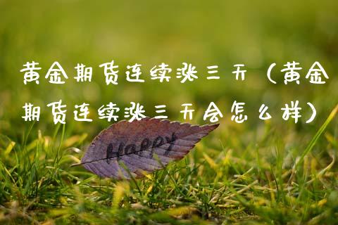 黄金期货连续涨三天（黄金期货连续涨三天会怎么样）_https://www.kuaijiepai.net_期货资讯_第1张