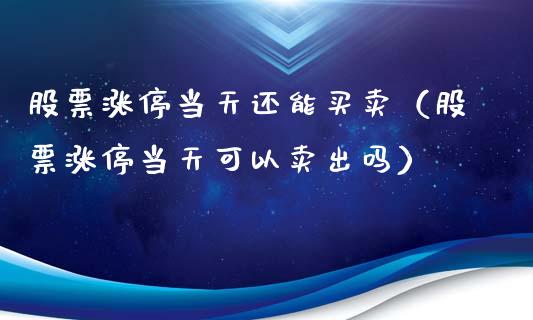 股票涨停当天还能买卖（股票涨停当天可以卖出吗）_https://www.kuaijiepai.net_股票理论_第1张
