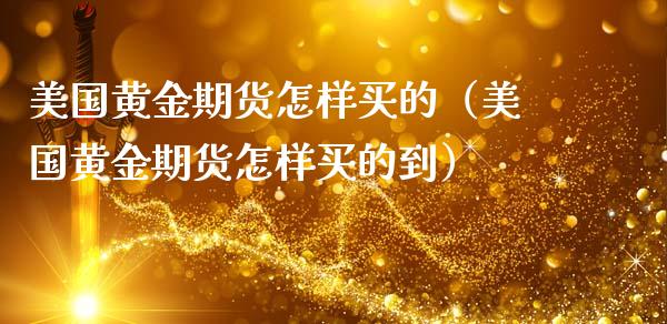 美国黄金期货怎样买的（美国黄金期货怎样买的到）_https://www.kuaijiepai.net_国际期货_第1张