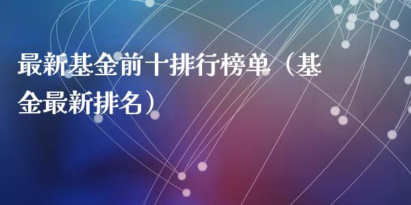 最新基金前十排行榜单（基金最新排名）_https://www.kuaijiepai.net_期货理财_第1张