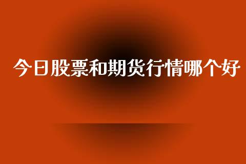 今日股票和期货行情哪个好_https://www.kuaijiepai.net_期货在线_第1张