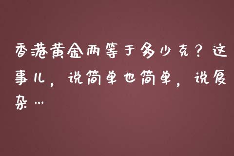 香港黄金两等于多少克？这事儿，说简单也简单，说复杂…_https://www.kuaijiepai.net_新股新闻_第1张