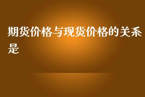 期货价格与现货价格的关系是_https://www.kuaijiepai.net_期货在线_第1张